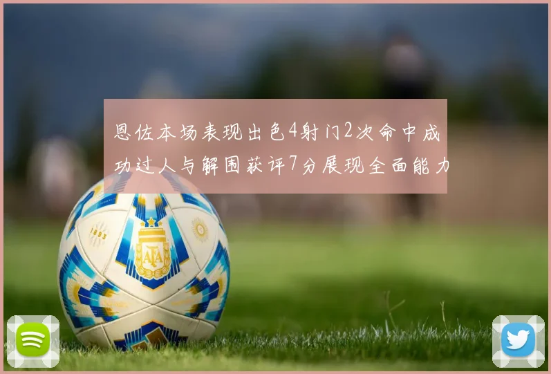 恩佐本场表现出色4射门2次命中成功过人与解围获评7分展现全面能力