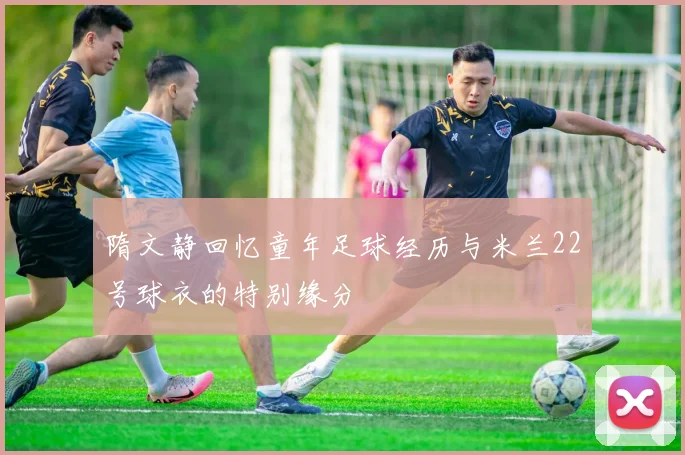 隋文静回忆童年足球经历与米兰22号球衣的特别缘分