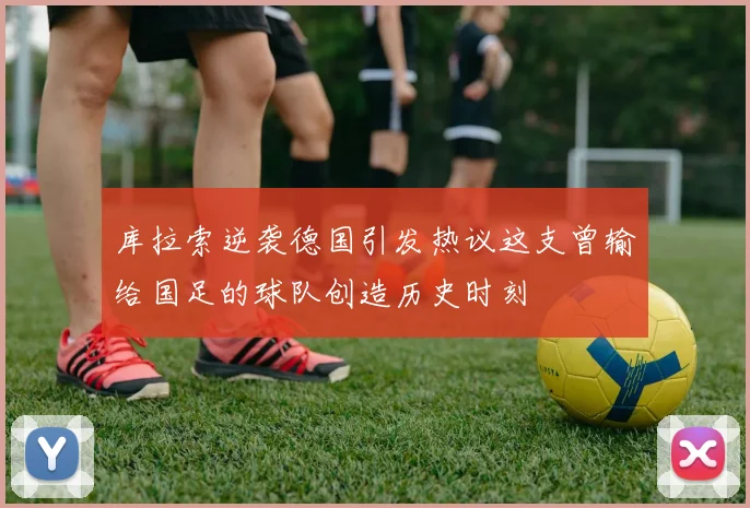 库拉索逆袭德国引发热议这支曾输给国足的球队创造历史时刻