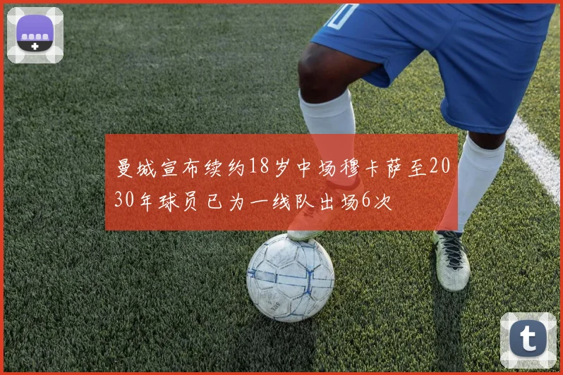 曼城宣布续约18岁中场穆卡萨至2030年球员已为一线队出场6次