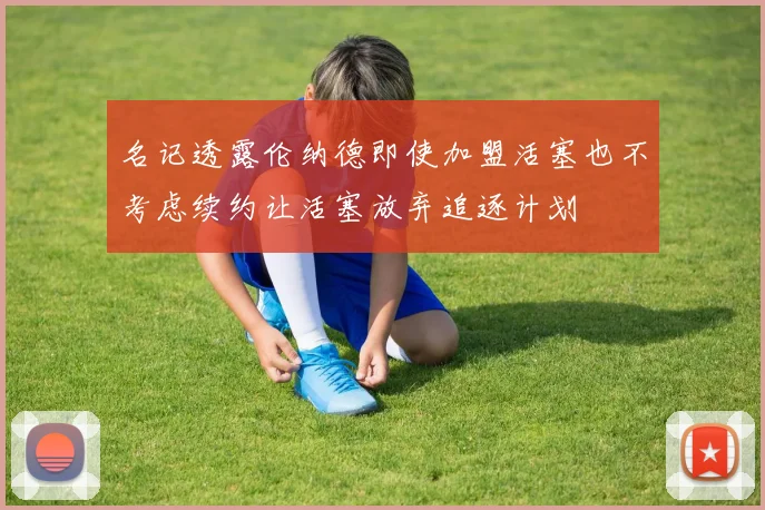 名记透露伦纳德即使加盟活塞也不考虑续约让活塞放弃追逐计划